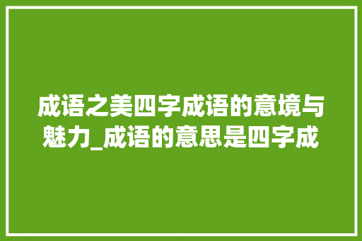 成语之美四字成语的意境与魅力_成语的意思是四字成语吗