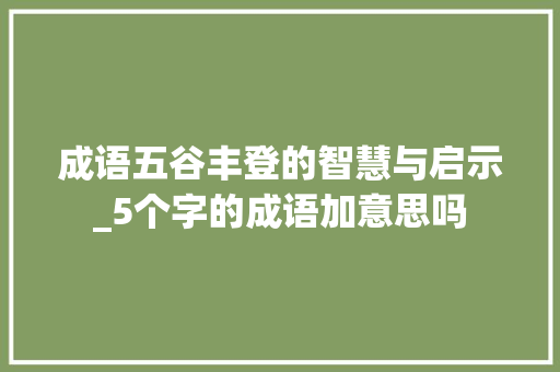 成语五谷丰登的智慧与启示_5个字的成语加意思吗