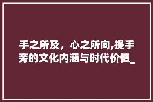 手之所及，心之所向,提手旁的文化内涵与时代价值_搬字是提手旁的意思是