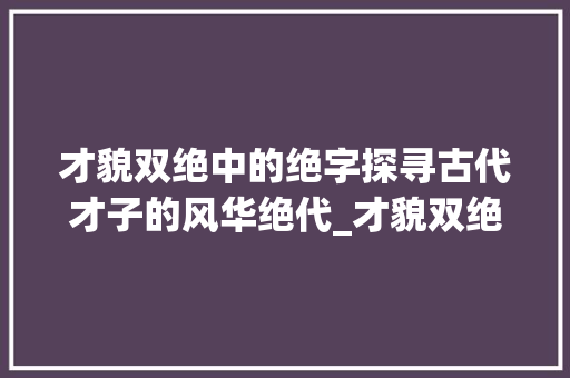 才貌双绝中的绝字探寻古代才子的风华绝代_才貌双绝中绝字的意思