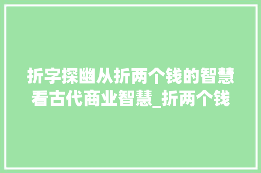 折字探幽从折两个钱的智慧看古代商业智慧_折两个钱的折字的意思