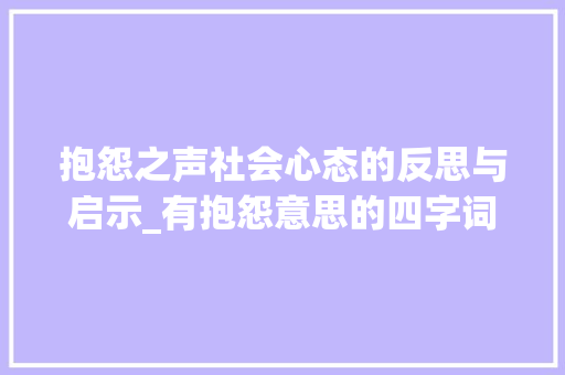 抱怨之声社会心态的反思与启示_有抱怨意思的四字词 第1张 抱怨之声社会心态的反思与启示_有抱怨意思的四字词 第1张