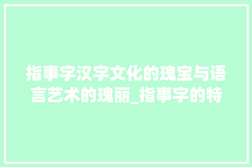 指事字汉字文化的瑰宝与语言艺术的瑰丽_指事字的特点是什么意思