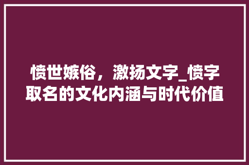 愤世嫉俗，激扬文字_愤字取名的文化内涵与时代价值