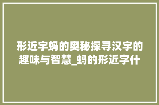 形近字蚂的奥秘探寻汉字的趣味与智慧_蚂的形近字什么意思呀  第1张