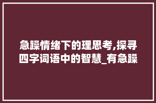 急躁情绪下的理思考,探寻四字词语中的智慧_有急躁的意思的四字词语  第1张