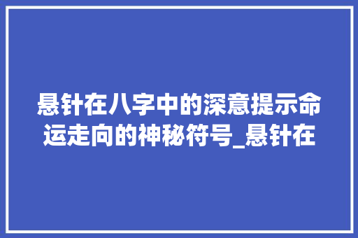 悬针在八字中的深意提示命运走向的神秘符号_悬针在八字中的意思