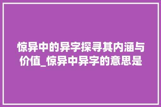 惊异中的异字探寻其内涵与价值_惊异中异字的意思是啥呀