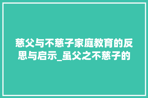 慈父与不慈子家庭教育的反思与启示_虽父之不慈子的字的意思