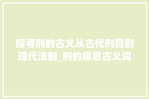 探寻刑的古义从古代刑罚到现代法制_刑的意思古义词是什么字