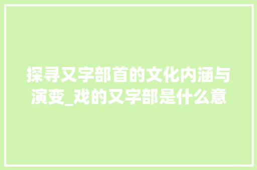 探寻又字部首的文化内涵与演变_戏的又字部是什么意思