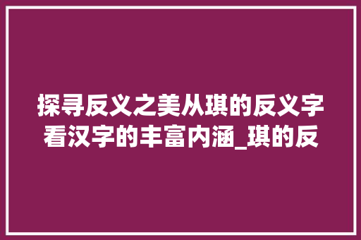 探寻反义之美从琪的反义字看汉字的丰富内涵_琪的反义字是什么意思