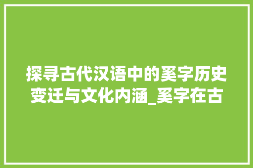 探寻古代汉语中的奚字历史变迁与文化内涵_奚字在古代汉语里的意思