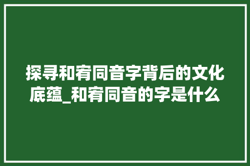探寻和宥同音字背后的文化底蕴_和宥同音的字是什么意思