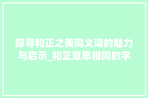 探寻和正之美同义词的魅力与启示_和正意思相同的字有哪些