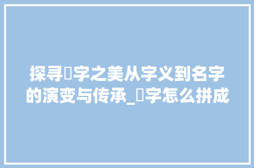 探寻囍字之美从字义到名字的演变与传承_囍字怎么拼成名字的意思