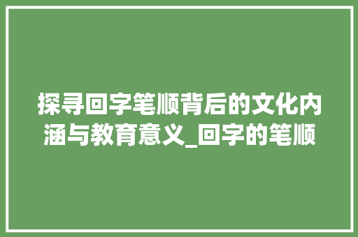 探寻回字笔顺背后的文化内涵与教育意义_回字的笔顺是什么意思啊