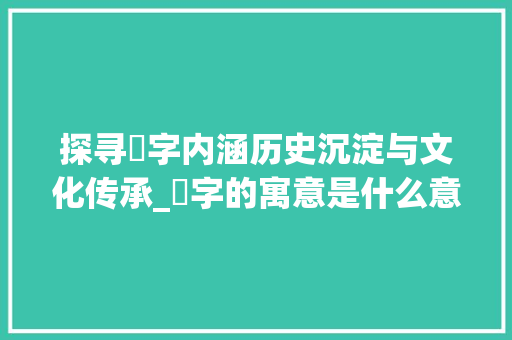 探寻垚字内涵历史沉淀与文化传承_垚字的寓意是什么意思啊