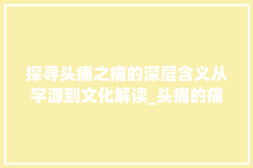 探寻头痛之痛的深层含义从字源到文化解读_头痛的痛字是什么意思啊