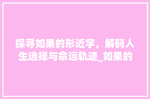 探寻如果的形近字，解码人生选择与命运轨迹_如果的形近字是什么意思