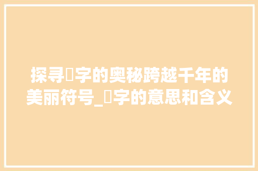 探寻妧字的奥秘跨越千年的美丽符号_妧字的意思和含义是啥呀