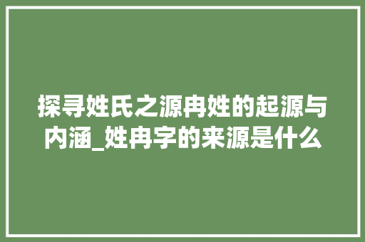 探寻姓氏之源冉姓的起源与内涵_姓冉字的来源是什么意思