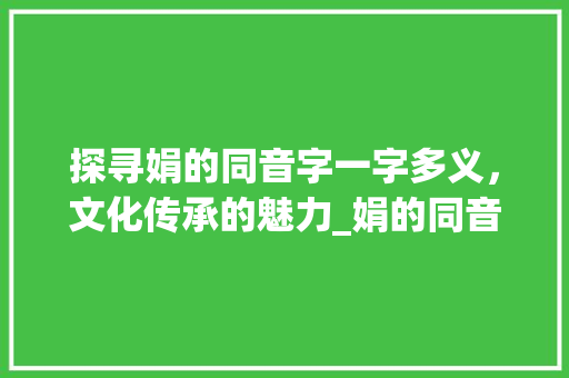 探寻娟的同音字一字多义，文化传承的魅力_娟的同音字是什么意思