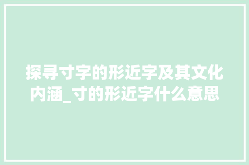 探寻寸字的形近字及其文化内涵_寸的形近字什么意思  第1张
