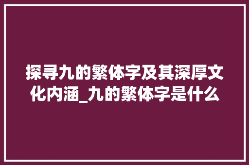 探寻九的繁体字及其深厚文化内涵_九的繁体字是什么意思  第1张