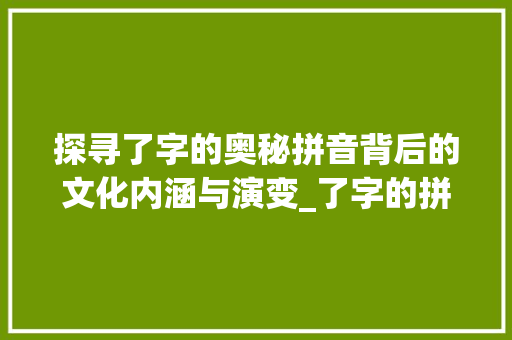 探寻了字的奥秘拼音背后的文化内涵与演变_了字的拼音是什么意思啊