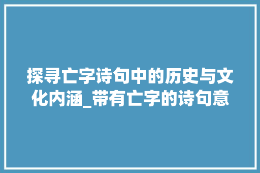 探寻亡字诗句中的历史与文化内涵_带有亡字的诗句意思是什么