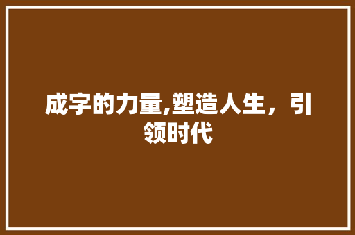 成字的力量,塑造人生，引领时代