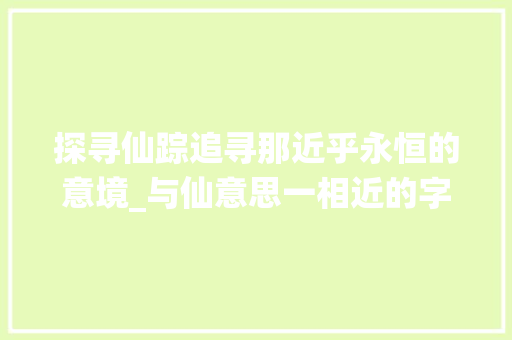 探寻仙踪追寻那近乎永恒的意境_与仙意思一相近的字