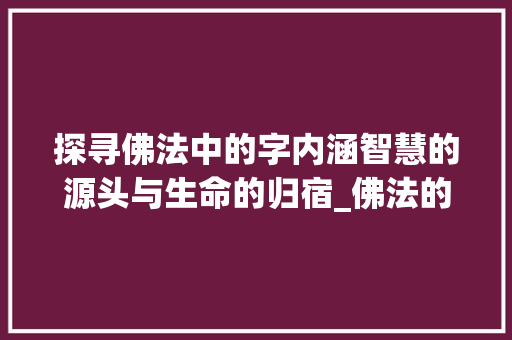 探寻佛法中的字内涵智慧的源头与生命的归宿_佛法的字是什么意思  第1张