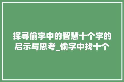 探寻偷字中的智慧十个字的启示与思考_偷字中找十个字的意思是