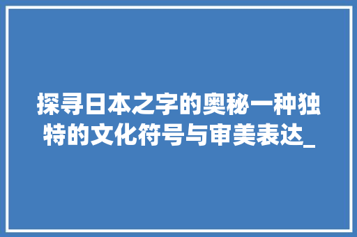 探寻日本之字的奥秘一种独特的文化符号与审美表达_日本的之字是什么意思是 第1张 探寻日本之字的奥秘一种独特的文化符号与审美表达_日本的之字是什么意思是 第1张