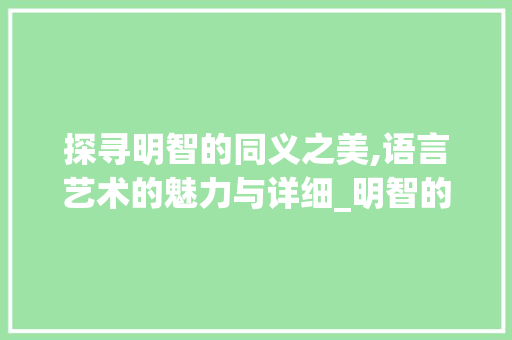 探寻明智的同义之美,语言艺术的魅力与详细_明智的同义字是啥意思啊