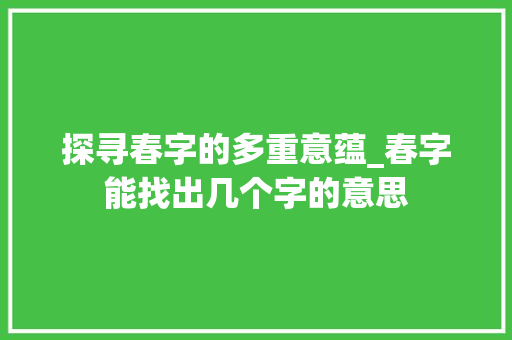探寻春字的多重意蕴_春字能找出几个字的意思