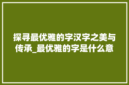 探寻最优雅的字汉字之美与传承_最优雅的字是什么意思啊