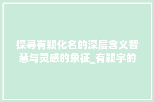 探寻有颖化名的深层含义智慧与灵感的象征_有颖字的化名是什么意思  第1张