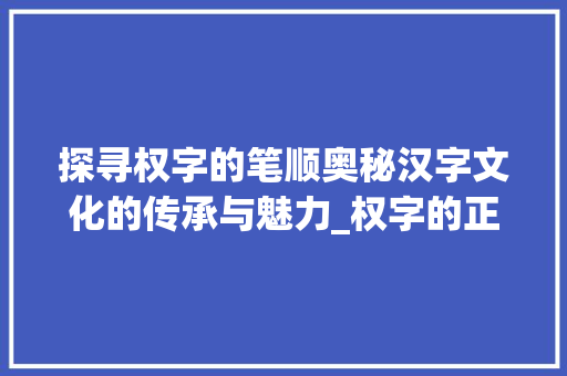 探寻权字的笔顺奥秘汉字文化的传承与魅力_权字的正确笔顺是什么意思