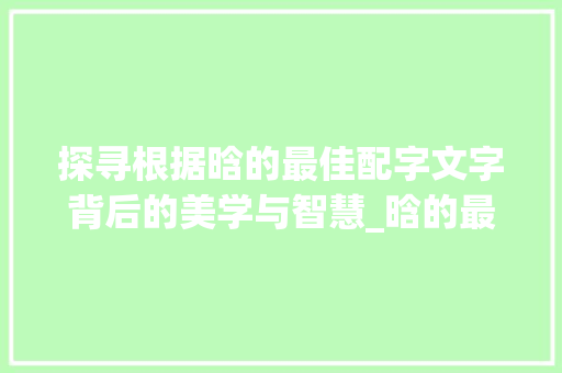 探寻根据晗的最佳配字文字背后的美学与智慧_晗的最佳配字是什么意思