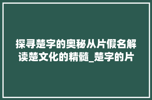 探寻楚字的奥秘从片假名解读楚文化的精髓_楚字的片假名是什么意思 第1张 探寻楚字的奥秘从片假名解读楚文化的精髓_楚字的片假名是什么意思 第1张