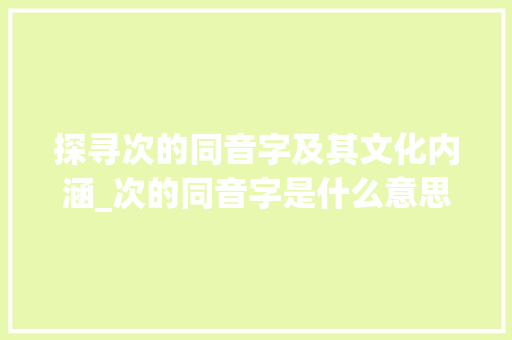 探寻次的同音字及其文化内涵_次的同音字是什么意思