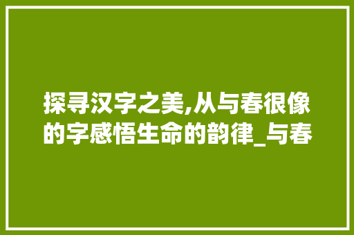 探寻汉字之美,从与春很像的字感悟生命的韵律_与春很像的字念什么意思
