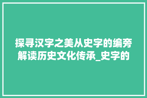 探寻汉字之美从史字的编旁解读历史文化传承_史字的编旁是什么意思