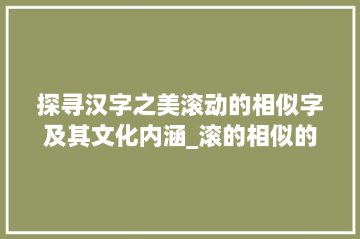 探寻汉字之美滚动的相似字及其文化内涵_滚的相似的字是什么意思  第1张