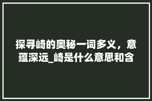 探寻崎的奥秘一词多义，意蕴深远_崎是什么意思和含义的字