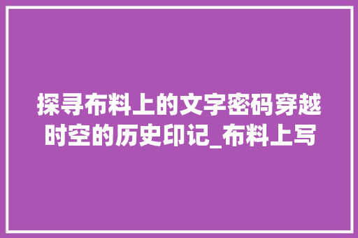 探寻布料上的文字密码穿越时空的历史印记_布料上写的字是什么意思