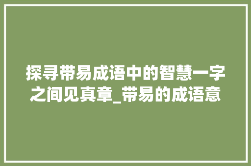 探寻带易成语中的智慧一字之间见真章_带易的成语意思是什么字